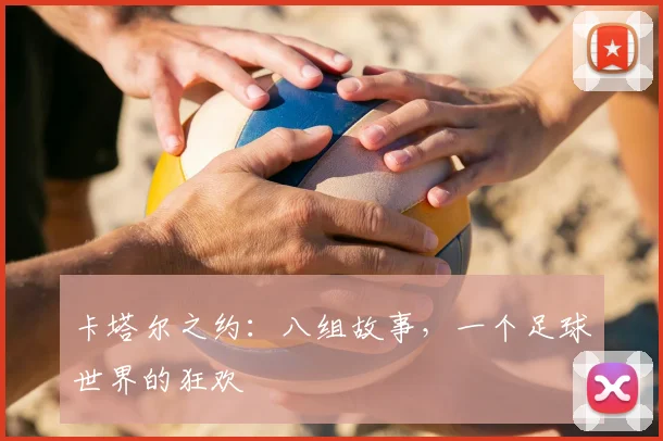 卡塔尔之约：八组故事，一个足球世界的狂欢