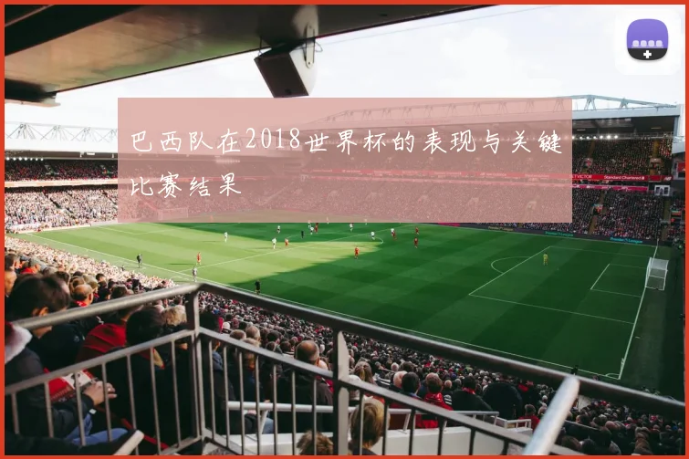 巴西队在2018世界杯的表现与关键比赛结果