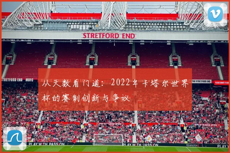 从天数看门道：2022年卡塔尔世界杯的赛制创新与争议
