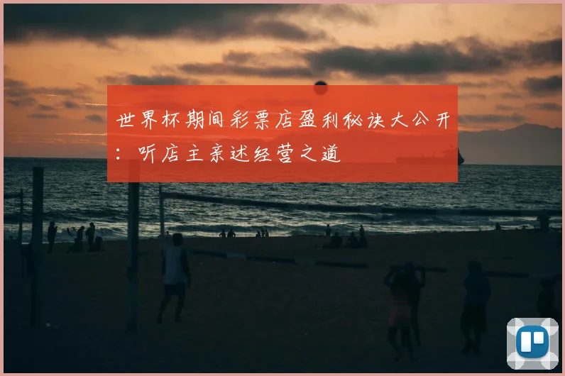世界杯期间彩票店盈利秘诀大公开:听店主亲述经营之道