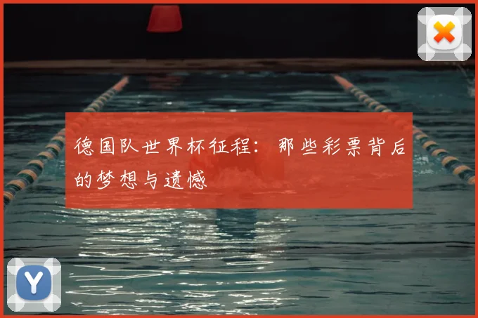 德国队世界杯征程:那些彩票背后的梦想与遗憾