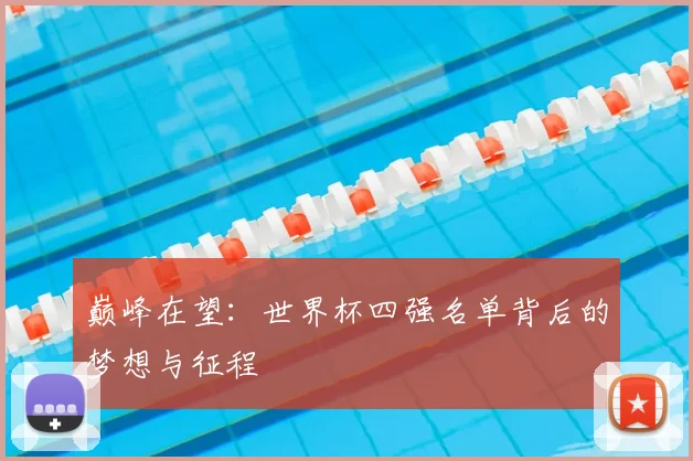 巅峰在望：世界杯四强名单背后的梦想与征程