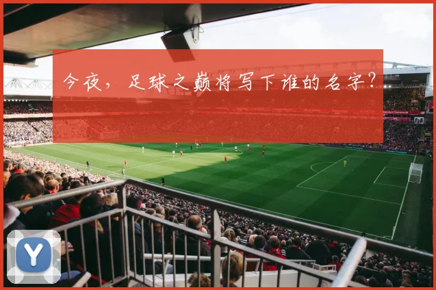 今夜，足球之巅将写下谁的名字？