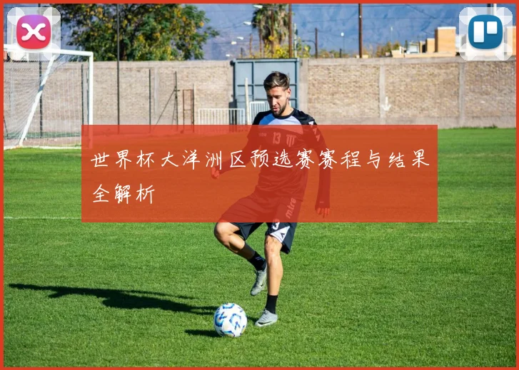 世界杯大洋洲区预选赛赛程与结果全解析
