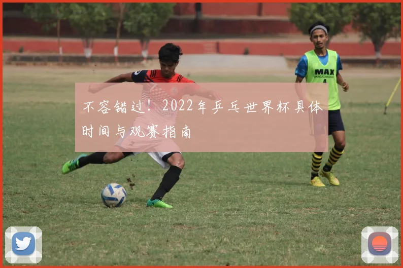 不容错过！2022年乒乓世界杯具体时间与观赛指南