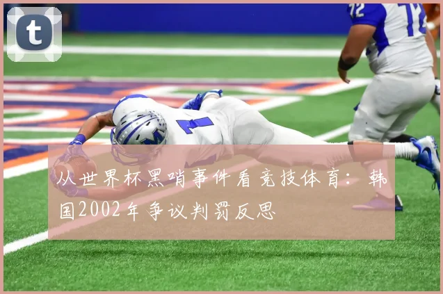 从世界杯黑哨事件看竞技体育：韩国2002年争议判罚反思
